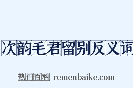 次韵毛君留别反义词是什么意思的图片